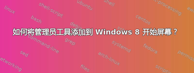 如何将管理员工具添加到 Windows 8 开始屏幕？