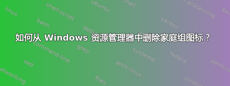 如何从 Windows 资源管理器中删除家庭组图标？