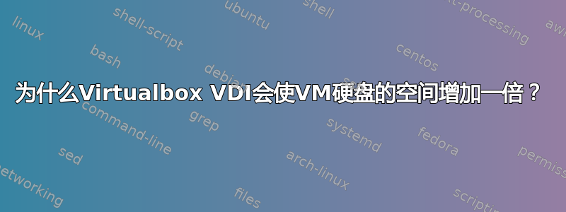 为什么Virtualbox VDI会使VM硬盘的空间增加一倍？