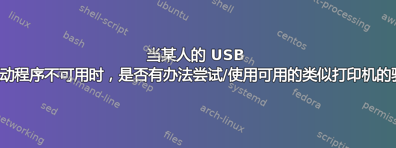 当某人的 USB 打印机的驱动程序不可用时，是否有办法尝试/使用可用的类似打印机的驱动程序？