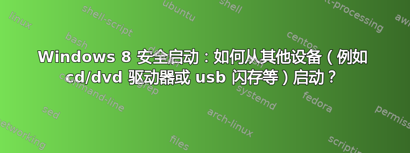 Windows 8 安全启动：如何从其他设备（例如 cd/dvd 驱动器或 usb 闪存等）启动？