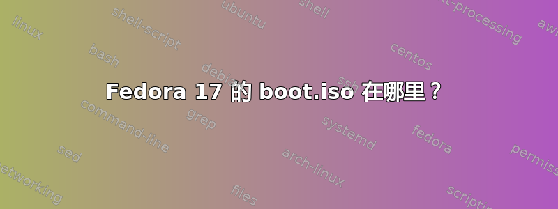 Fedora 17 的 boot.iso 在哪里？