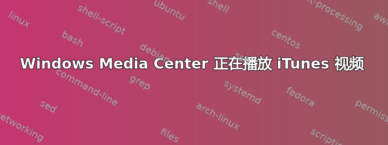 Windows Media Center 正在播放 iTunes 视频