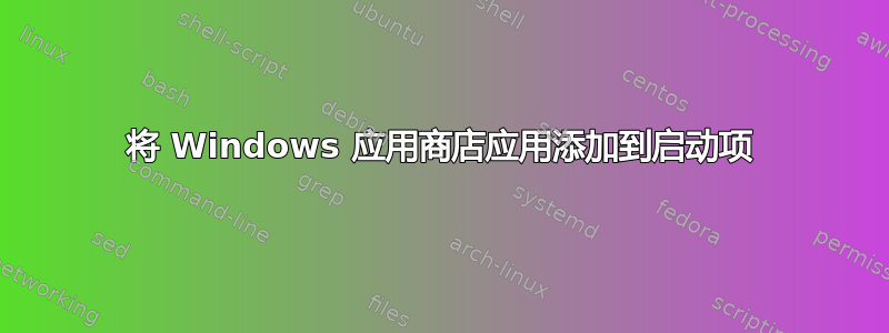 将 Windows 应用商店应用添加到启动项