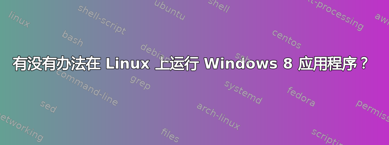 有没有办法在 Linux 上运行 Windows 8 应用程序？