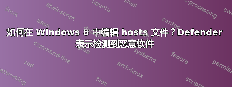 如何在 Windows 8 中编辑 hosts 文件？Defender 表示检测到恶意软件