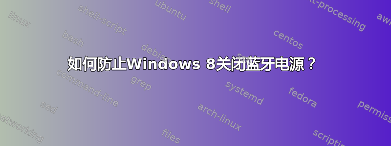 如何防止Windows 8关闭蓝牙电源？