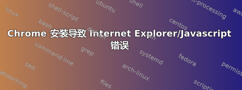 Chrome 安装导致 Internet Explorer/Javascript 错误