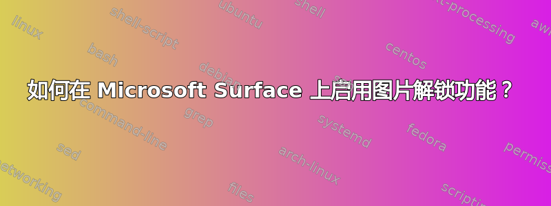 如何在 Microsoft Surface 上启用图片解锁功能？