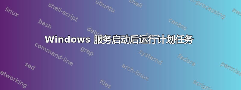 Windows 服务启动后运行计划任务