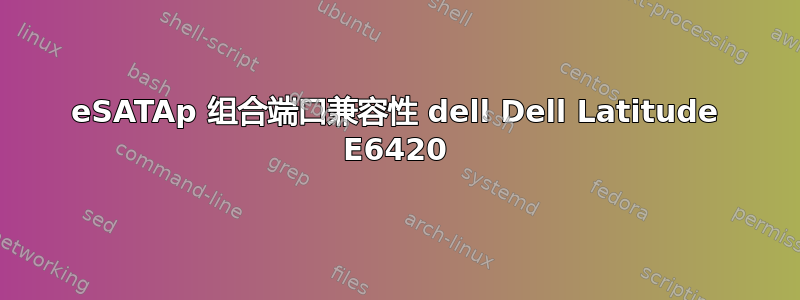 eSATAp 组合端口兼容性 dell Dell Latitude E6420