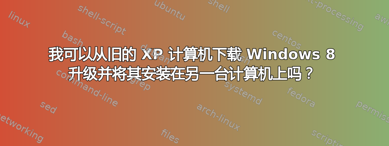 我可以从旧的 XP 计算机下载 Windows 8 升级并将其安装在另一台计算机上吗？