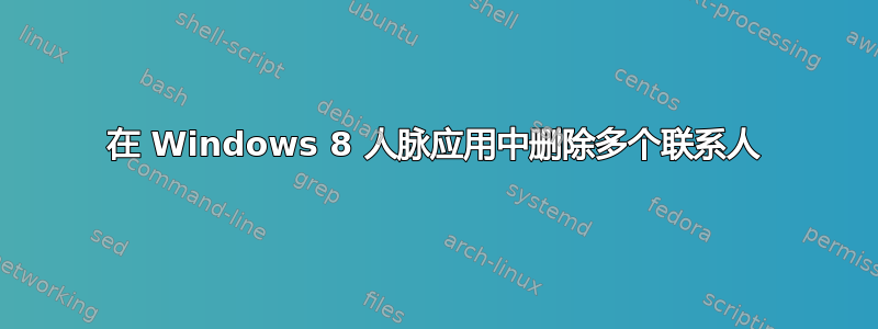 在 Windows 8 人脉应用中删除多个联系人