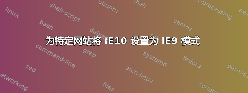 为特定网站将 IE10 设置为 IE9 模式