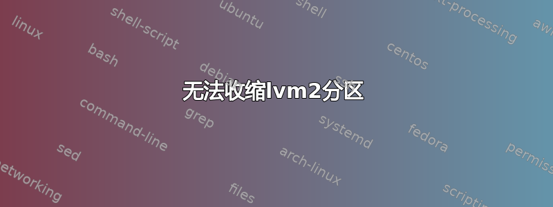 无法收缩lvm2分区