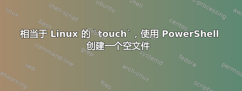 相当于 Linux 的 `touch`，使用 PowerShell 创建一个空文件 