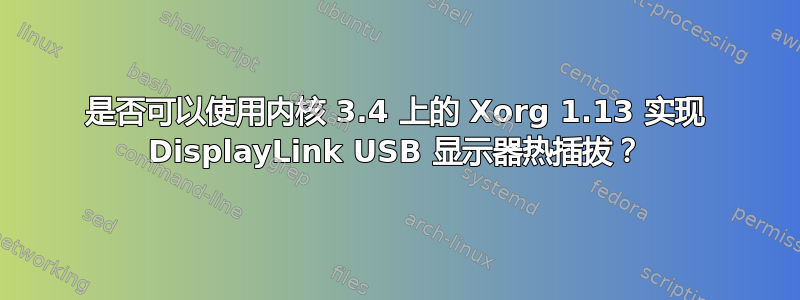 是否可以使用内核 3.4 上的 Xorg 1.13 实现 DisplayLink USB 显示器热插拔？