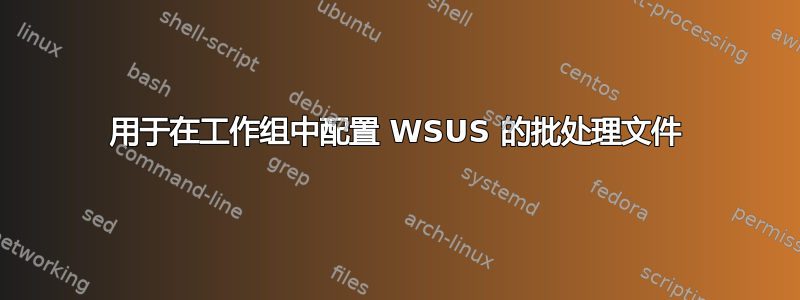 用于在工作组中配置 WSUS 的批处理文件