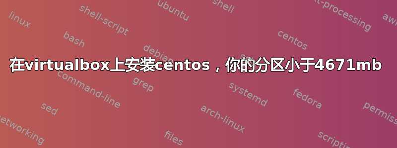 在virtualbox上安装centos，你的分区小于4671mb