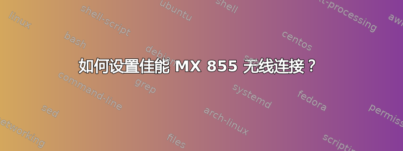 如何设置佳能 MX 855 无线连接？