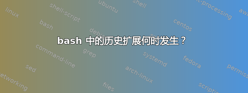 bash 中的历史扩展何时发生？