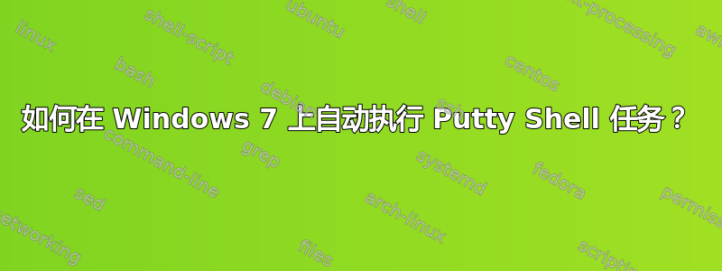 如何在 Windows 7 上自动执行 Putty Shell 任务？