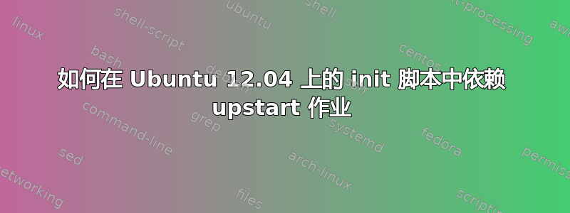 如何在 Ubuntu 12.04 上的 init 脚本中依赖 upstart 作业