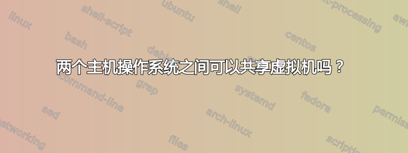 两个主机操作系统之间可以共享虚拟机吗？