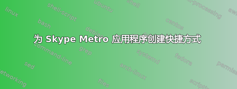 为 Skype Metro 应用程序创建快捷方式