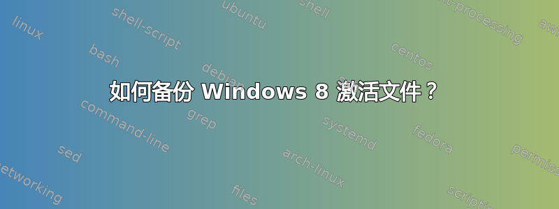 如何备份 Windows 8 激活文件？