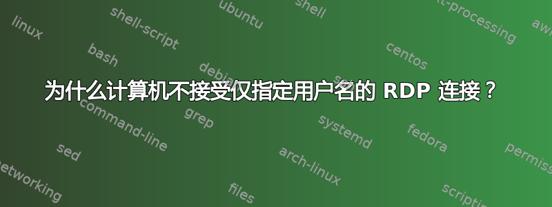 为什么计算机不接受仅指定用户名的 RDP 连接？