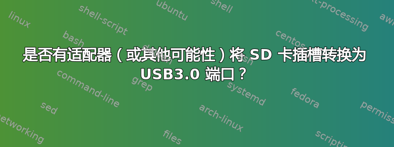 是否有适配器（或其他可能性）将 SD 卡插槽转换为 USB3.0 端口？