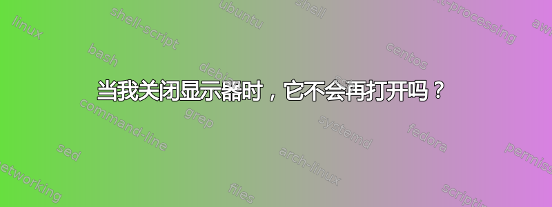 当我关闭显示器时，它不会再打开吗？