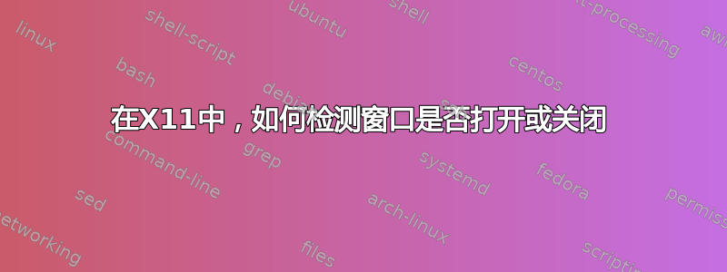 在X11中，如何检测窗口是否打开或关闭