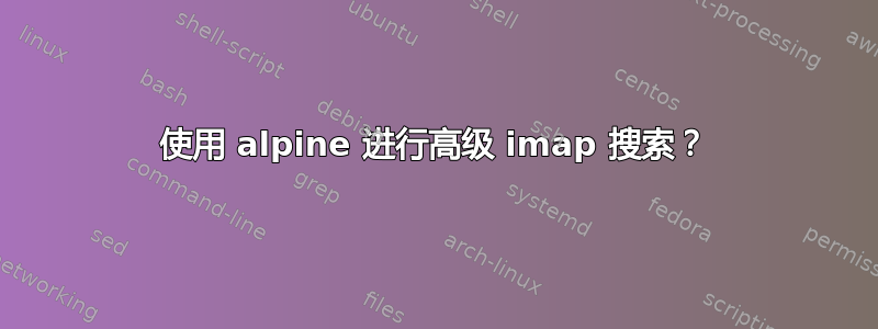 使用 alpine 进行高级 imap 搜索？