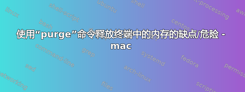 使用“purge”命令释放终端中的内存的缺点/危险 - mac