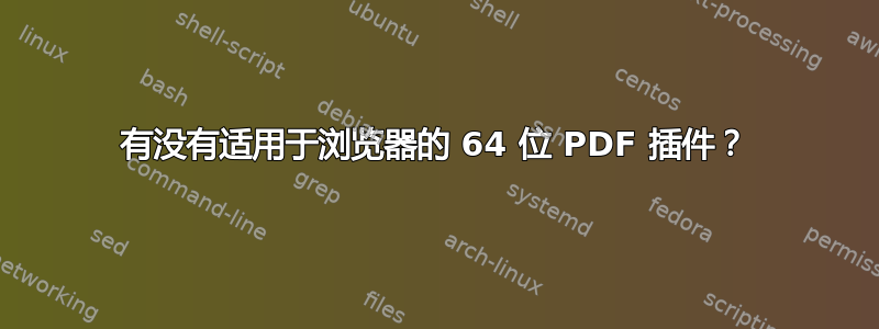 有没有适用于浏览器的 64 位 PDF 插件？