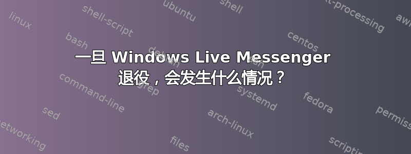 一旦 Windows Live Messenger 退役，会发生什么情况？