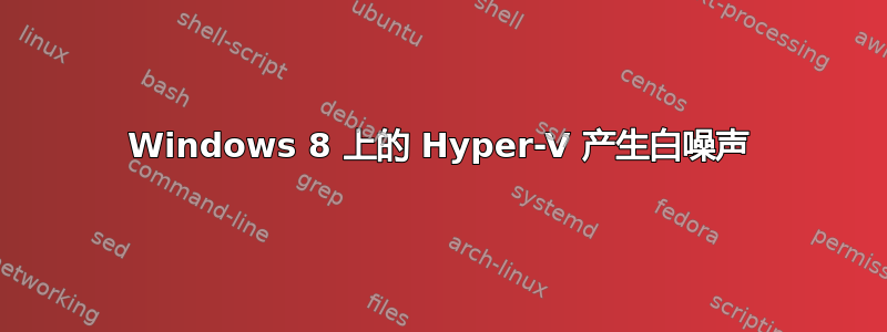 Windows 8 上的 Hyper-V 产生白噪声