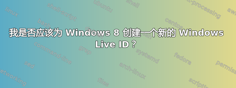 我是否应该为 Windows 8 创建一个新的 Windows Live ID？