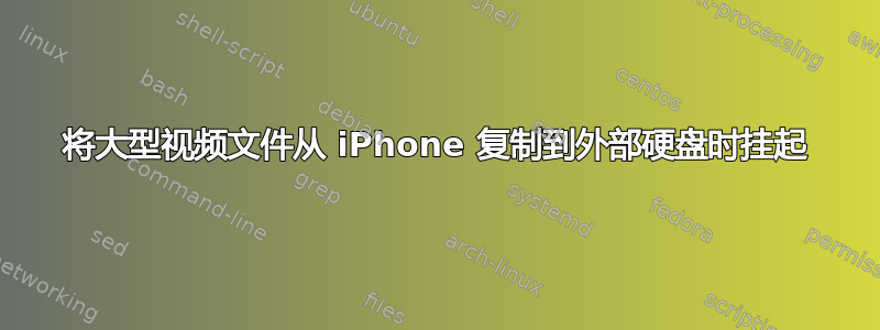 将大型视频文件从 iPhone 复制到外部硬盘时挂起