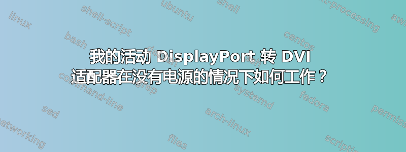 我的活动 DisplayPort 转 DVI 适配器在没有电源的情况下如何工作？