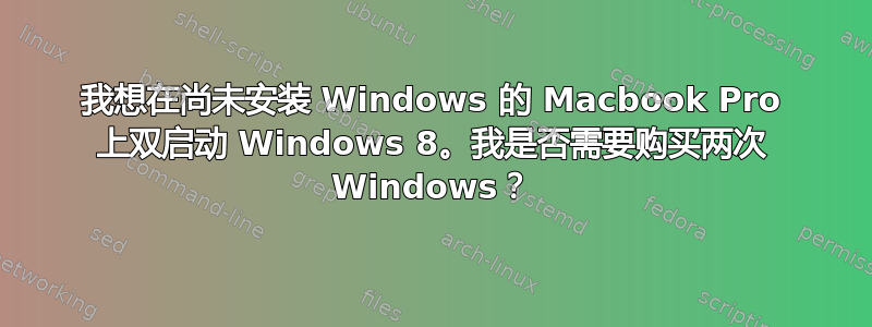 我想在尚未安装 Windows 的 Macbook Pro 上双启动 Windows 8。我是否需要购买两次 Windows？