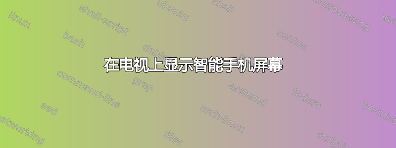 在电视上显示智能手机屏幕 