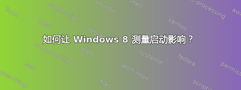 如何让 Windows 8 测量启动影响？