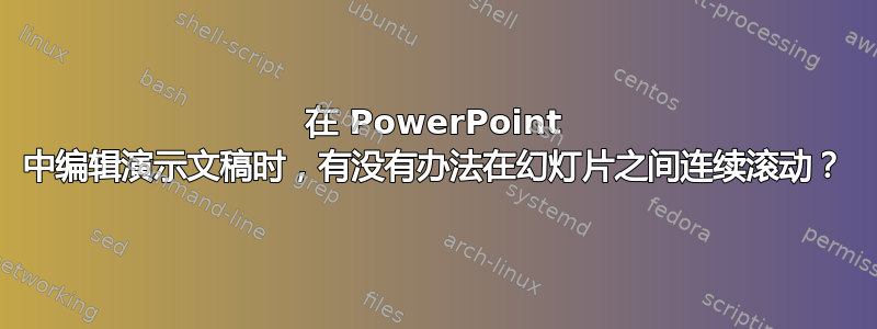 在 PowerPoint 中编辑演示文稿时，有没有办法在幻灯片之间连续滚动？