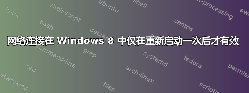 网络连接在 Windows 8 中仅在重新启动一次后才有效