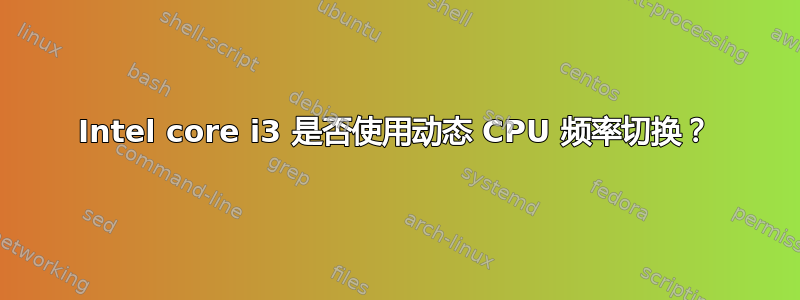 Intel core i3 是否使用动态 CPU 频率切换？