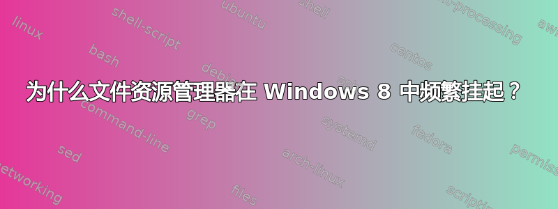 为什么文件资源管理器在 Windows 8 中频繁挂起？