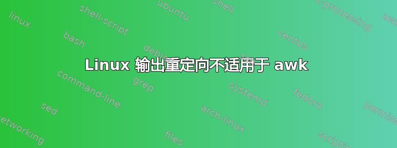 Linux 输出重定向不适用于 awk